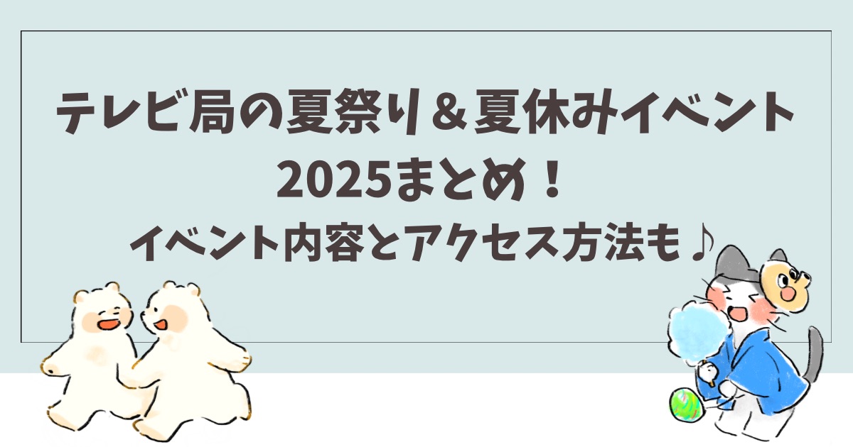 テレビ局の夏祭り＆夏休みイベント2025年まとめ！イベント内容とアクセス方法も